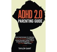 ADHD 2.0 Parenting Guide: From Meltdowns to Thriving - Proven Strategies to Navigate School Success, Screen Time & Emotional Challenges. Help Your Child Build Focus, Resilience & Calm - Guilt-Free.