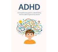 ADHD: A comprehensive guide to understanding attention deficit hyperactivity disorder