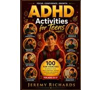 ADHD ACTIVITIES FOR TEENS: 100 Fun Exercises Guide to Improve Focus, Build Confidence, Manage Emotions, and Develop Positive Habits for Ages 13-18