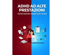 ADHD ad alte prestazioni: Sistemi, strategie e modelli mentali per lavorare meglio (non di più) con un cervello non neurotipico