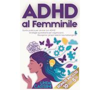 ADHD al Femminile: Guida pratica per donne con ADHD, strategie quotidiane per organizzarsi, riscoprire i propri talenti neurodivergenti