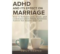 ADHD AND ITS EFFECT ON MARRIAGE: How to Rebuild Love, Trust, and Communication When Attention Falters but Hearts Still Care