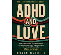 ADHD and Love: How ADHD Shapes Your Relationships, the Miscommunication, the Overwhelm, the Hurt, and How to Be Close Anyway