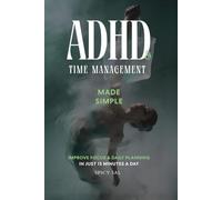 ADHD and Time Management Made Simple: Improve Focus and Daily Planning in Just 15 Minutes a Day, Even If Every Other System Has Failed You