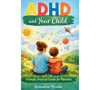 ADHD and Your Child - A Simple, Practical Guide for Parents