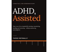 ADHD, Assisted: How to Use AI as a Handrail for Starting, Remembering, Deciding and Recovering - Without Outsourcing Your Judgment