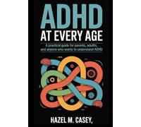 ADHD at Every Age: A Practical Guide for Parents, Adults, and Anyone Who Wants to Understand ADHD