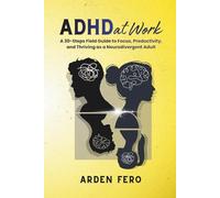 ADHD at Work: A 30-Steps Field Guide to Focus, Productivity, and Thriving as a Neurodivergent Adult
