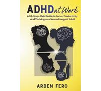 ADHD at Work: A 30-Steps Field Guide to Focus, Productivity, and Thriving as a Neurodivergent Adult