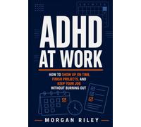 ADHD at Work: How to Stop Missing Deadlines, Finish What You Start, and Succeed at Work Without Working Twice as Hard