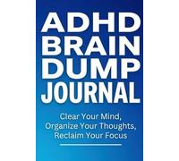 ADHD Brain Dump Brain Dump Journal: Clear Your Mind, Organize Your Thoughts, Reclaim Your Focus