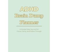 ADHD Brain Dump Planner: A Simple Daily Journal for Focus, Clarity, and Follow-Through: Designed to Quiet Mental Overload, Organize Thoughts, and Get Things Done