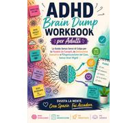 ADHD Brain Dump Workbook per adulti: La Guida Senza Sensi di Colpa per la Paralisi da Compiti, la Disfunzione Esecutiva e l'Organizzazione del Caos. Senza Orari Rigidi.