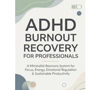 ADHD Burnout Recovery for Professionals: A Minimalist Recovery System for Focus, Energy, Emotional Regulation & Sustainable Productivity
