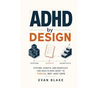 ADHD by Design: Systems, Scripts, and Shortcuts for Adults Who Want to Thrive, Not Just Cope