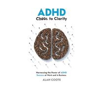 ADHD: Chaos to Clarity: Harnessing the Power of ADHD. Success at Work and in Business