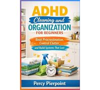 ADHD Cleaning and Organization for Beginners: Beat Procrastination, Control Clutter, and Build Systems That Last