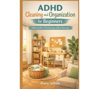 ADHD Cleaning and Organization for Beginners: Daily Guide to Decluttering without Burnout