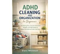 ADHD Cleaning and Organization for Beginners: Decluttering Plans, Executive Dysfunction Strategies, and Habit Systems to Reduce Overwhelm and Create a Calm Home