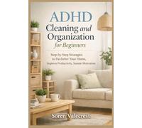 ADHD Cleaning and Organization for Beginners: Step-by-Step Strategies to Declutter Your Home, Improve Productivity, Sustain Motivation