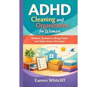 ADHD Cleaning and Organization for Women: Realistic Systems to Bring Order and Make Home Life Easier