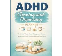 ADHD Cleaning and Organizing Planner: A Simple, Visual Home Management System to Declutter, Build Routines, Stay Focused, and Create Calm Daily Habits