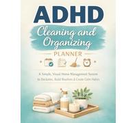ADHD Cleaning and Organizing Planner: A Simple, Visual Home Management System to Declutter, Build Routines, Stay Focused, and Create Calm Daily Habits