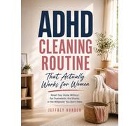 ADHD Cleaning Routine That Actually Works for Women: Reset Your Home Without the Overwhelm, the Shame, or the Willpower You Don’t Have