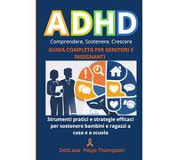 ADHD - Comprendere, Gestire, Sostenere: Guida completa per genitori e Insegnanti - Strumenti pratici e strategie efficaci per sostenere bambini e ragazzi a casa e a scuola