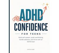 ADHD Confidence for Teens: Build Self-Esteem, Quiet Overthinking, Handle Setbacks, and Thrive With an ADHD Brain