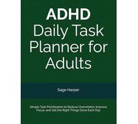 ADHD Daily Task Planner for Adults: Simple Task Prioritisation to Reduce Overwhelm, Improve Focus, and Get the Right Things Done Each Day