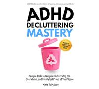 ADHD Decluttering Mastery: Simple Tools to Conquer Clutter, Stop the Overwhelm, and Finally Feel Proud of Your Space
