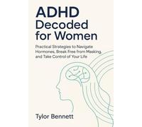 ADHD Decoded for Women: Practical Strategies to Navigate Hormones, Break Free from Masking, and Take Control of Your Life