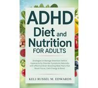 ADHD Diet and Nutrition for Adults: Strategies to Manage Attention-Deficit Hyperactivity Disorder Symptoms Naturally with effective Brain-Boosting Meal Plans that Boost Focus, Calm Energy & Mood