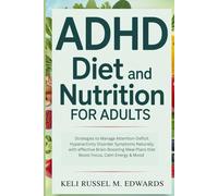 ADHD Diet and Nutrition for Adults: Strategies to Manage Attention-Deficit Hyperactivity Disorder Symptoms Naturally with effective Brain-Boosting Meal Plans that Boost Focus, Calm Energy & Mood