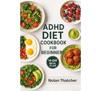 ADHD DIET COOKBOOK FOR BEGINNERS: 100+ Brain-Boosting Recipes and a 14-Day Meal Plan to Improve Focus, Reduce Hyperactivity, and Support ADHD Naturally