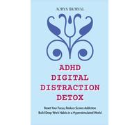 ADHD Digital Distraction Detox: Reset Your Focus, Reduce Screen Addiction, and Build Deep Work Habits in a Hyperstimulated World