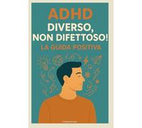 ADHD: Diverso, Non Difettoso! La Guida Positiva