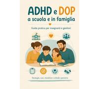 ADHD e DOP a scuola e in famiglia: Guida pratica per insegnanti e genitori: strategie, casi, checklist e strumenti operativi per comprendere i comportamenti, prevenire i conflitti, costruire relazioni