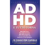 ADHD. E Tutto Torna: Non Sei Pigro. Non Sei Distratto. Non Sei Sbagliato. Hai un Cervello che Nessuno Ti Ha Spiegato. Le 13 Chiavi per Capirlo e Vivere in Pace con la Testa che Hai