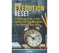 ADHD Execution Reset: A Step-by-Step System to Start, Continue, And Finish What Matters - Even When Your Brain Resists