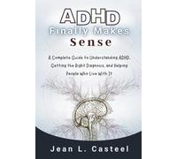 ADHD Finally Makes Sense: A Complete Guide to Understanding ADHD, Getting the Right Diagnosis, and Helping the People Who Live With It