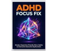 # ADHD Focus Fix: ## Simple, Dopamine-Friendly Micro-Habits to Overcome Executive Dysfunction, Declutter Your Mind, and Finish What You Start