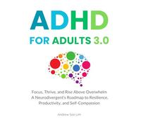ADHD For Adults 3.0: Focus, Thrive, and Rise Above Overwhelm. A Neurodivergent’s Roadmap to Resilience, Productivity, and Self-Compassion