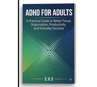 ADHD for Adults: A Practical Guide to Better Focus, Organization, Productivity, and Everyday Success