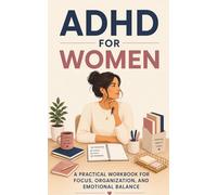 ADHD for Women: A Practical Workbook for Focus, Organization, and Emotional Balance