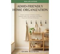 ADHD-Friendly Home Organization: Simple Systems to Reduce Clutter, Simplify Daily Life, and Keep Your Home Organized Without Perfection