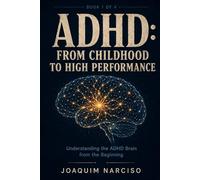 ADHD: From Childhood to High Performance: How to Help Your Child Today and Transform ADHD Into Focus, Discipline, and Real Advantage - From Kids to Adults