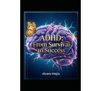 ADHD From Survival to Success: A Practical Guide to Understanding, Accepting, and Thriving with Your Neurodivergent Brain