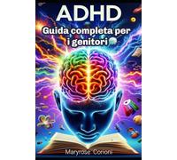 Adhd: Guida completa per genitori Per aiutare con amore e costruire un rapporto sereno